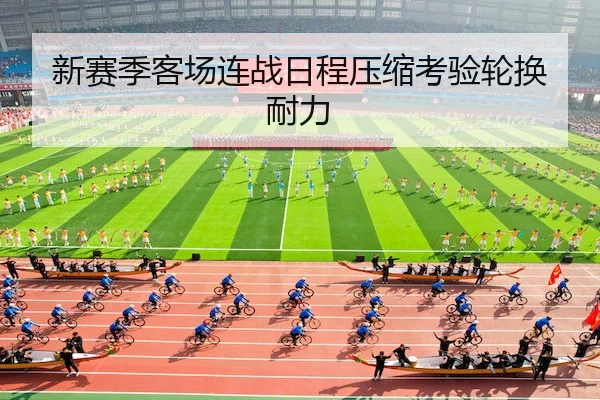 新赛季客场连战日程压缩考验轮换耐力